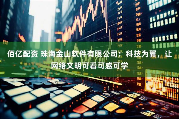 佰亿配资 珠海金山软件有限公司：科技为翼，让网络文明可看可感可学