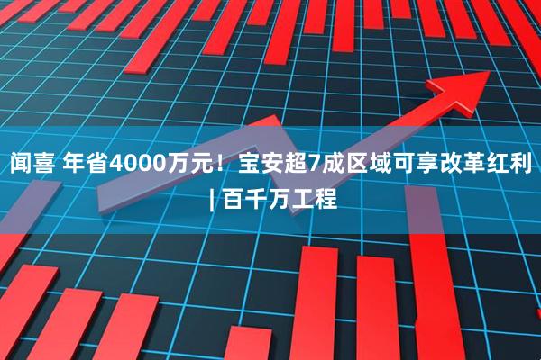 闻喜 年省4000万元！宝安超7成区域可享改革红利 | 百千万工程