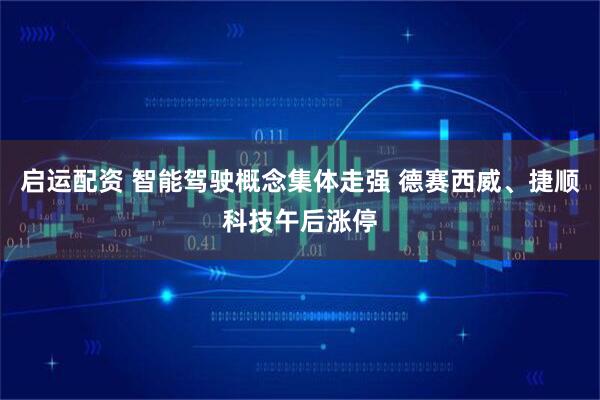 启运配资 智能驾驶概念集体走强 德赛西威、捷顺科技午后涨停