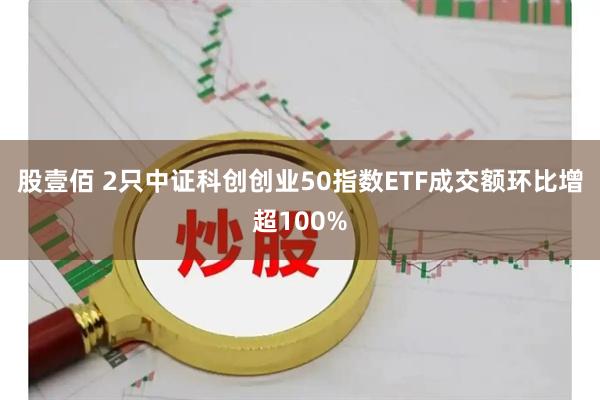 股壹佰 2只中证科创创业50指数ETF成交额环比增超100%